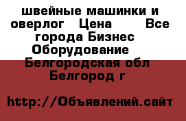 швейные машинки и оверлог › Цена ­ 1 - Все города Бизнес » Оборудование   . Белгородская обл.,Белгород г.